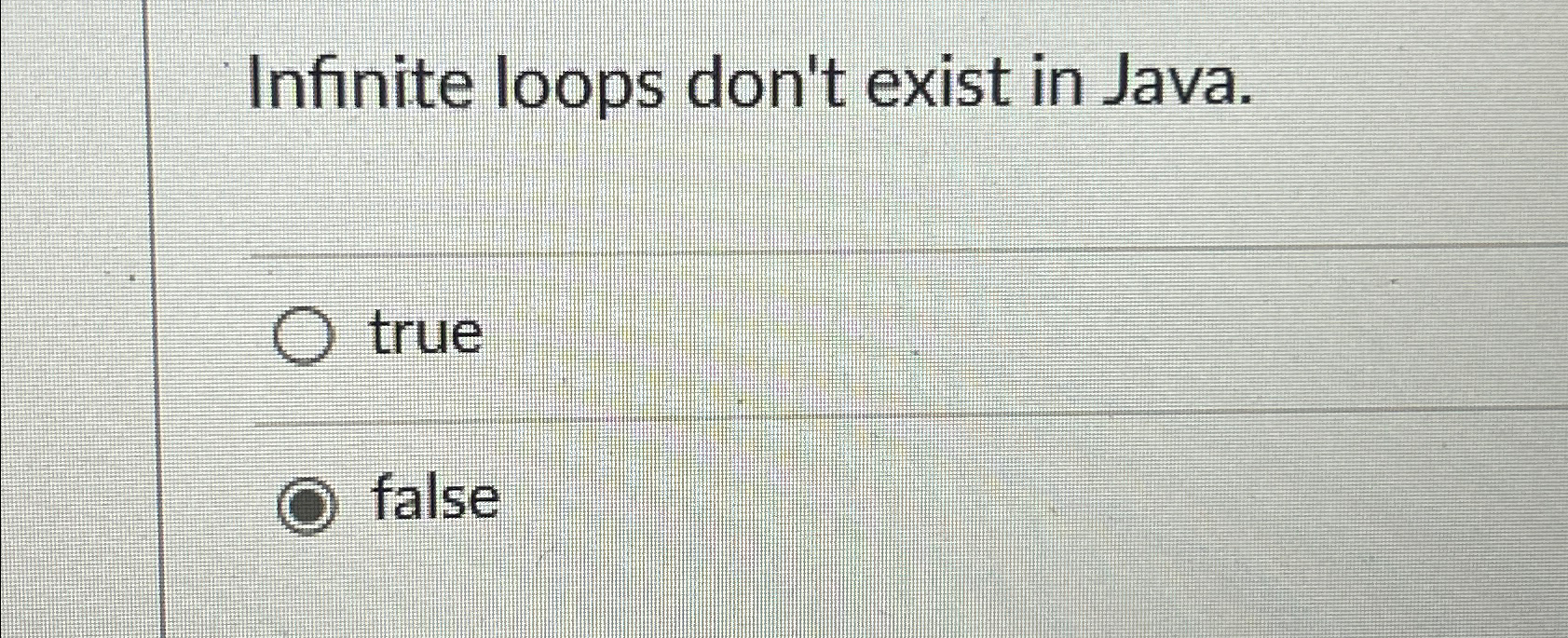  Infinite loops don't exist in Java. true false 