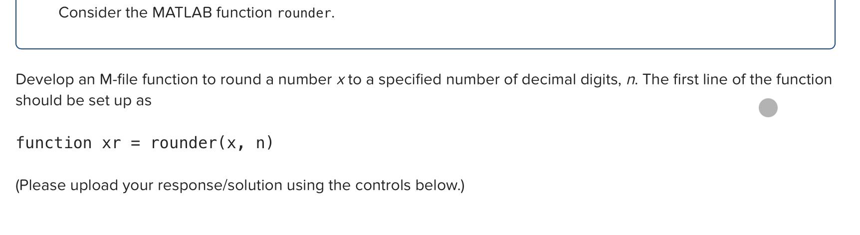  Consider the MATLAB function rounder. Develop an M-file function to round