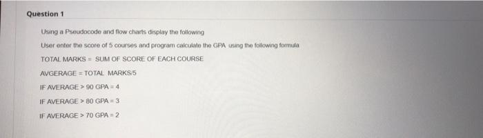 help Question 1 Using a Pseudocode and flow charts display the following
