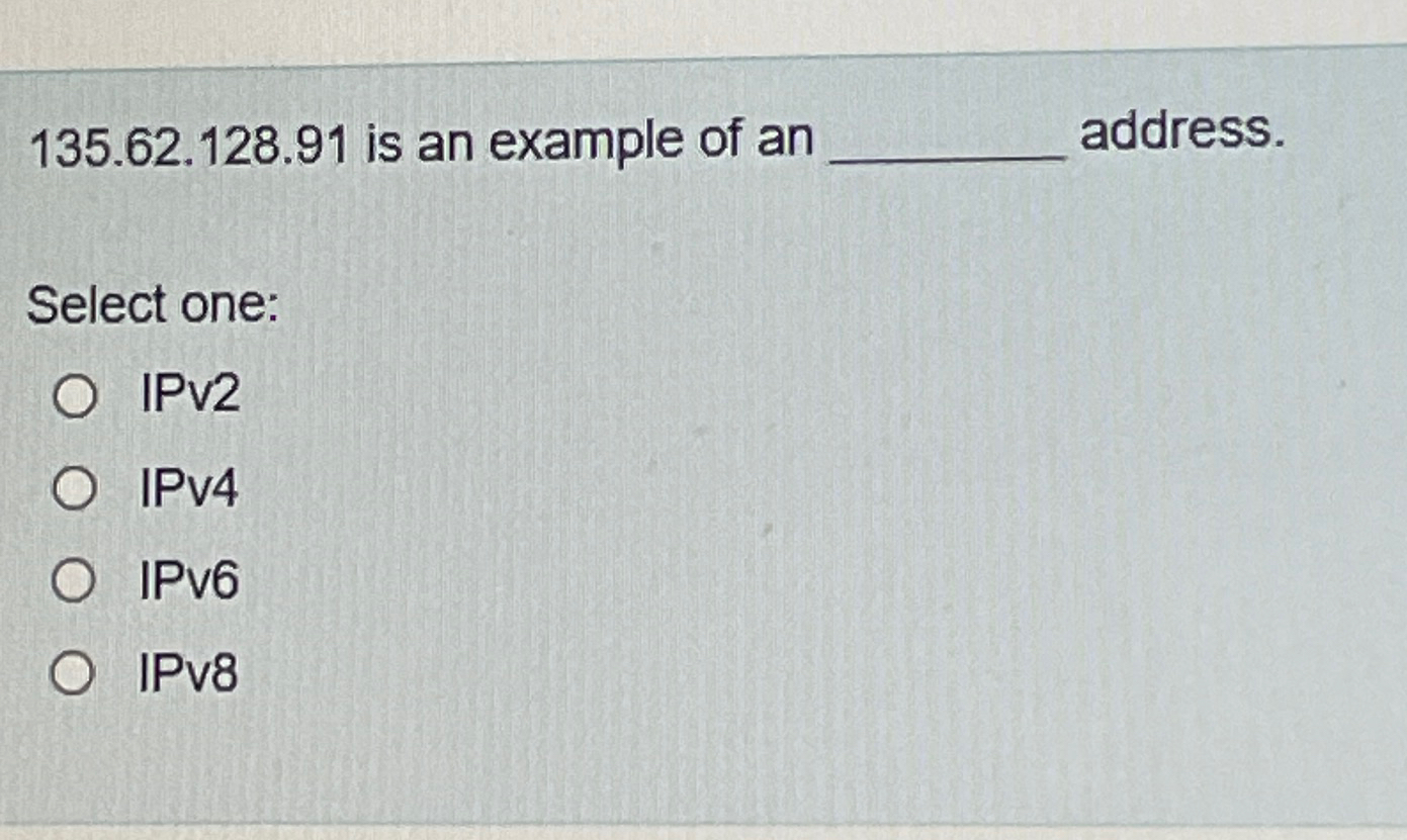  135.62.128.91 is an example of an address. Select one: IPV2 IPv4