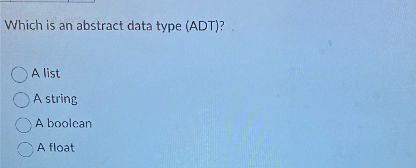  Which is an abstract data type (ADT)? A list A string
