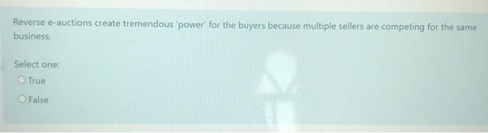 Select one: True O False Reverse e-auctions create tremendous power for the