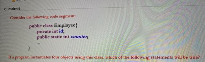 JAVA language Question 6 Consider the following code segment: public class Employee