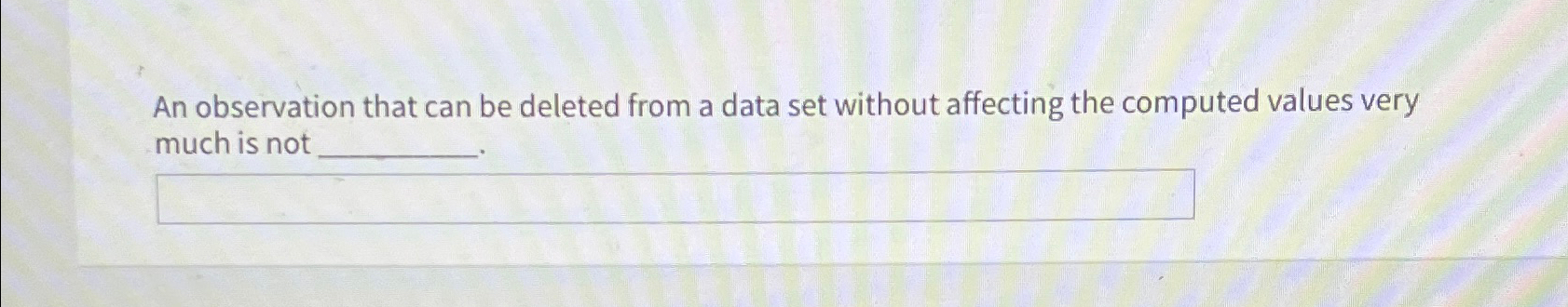  An observation that can be deleted from a data set without