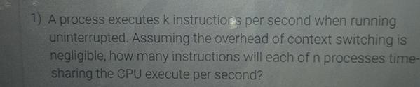  A process executes k instructiors per second when running uninterrupted. Assuming