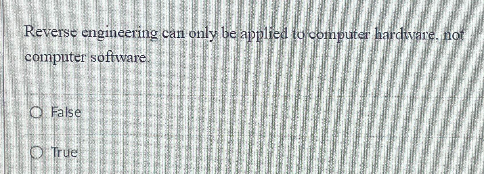  Reverse engineering can only be applied to computer hardware, not computer