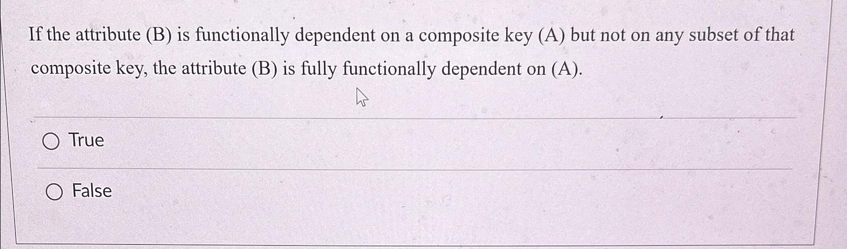  If the attribute (B) is functionally dependent on a composite key