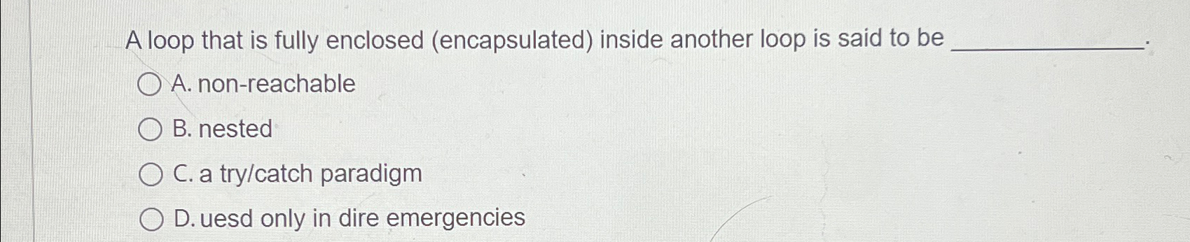  A loop that is fully enclosed (encapsulated) inside another loop is