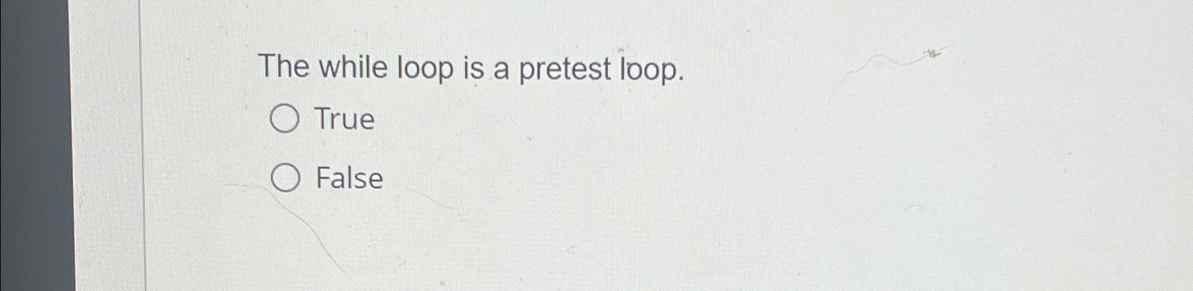  The while loop is a pretest loop. True False 
