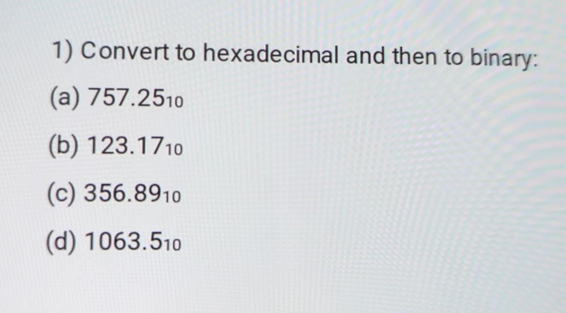  Convert to hexadecimal and then to binary: (a)757.2510 (b)123.1710 (c)356.8910 (d)1063.510
