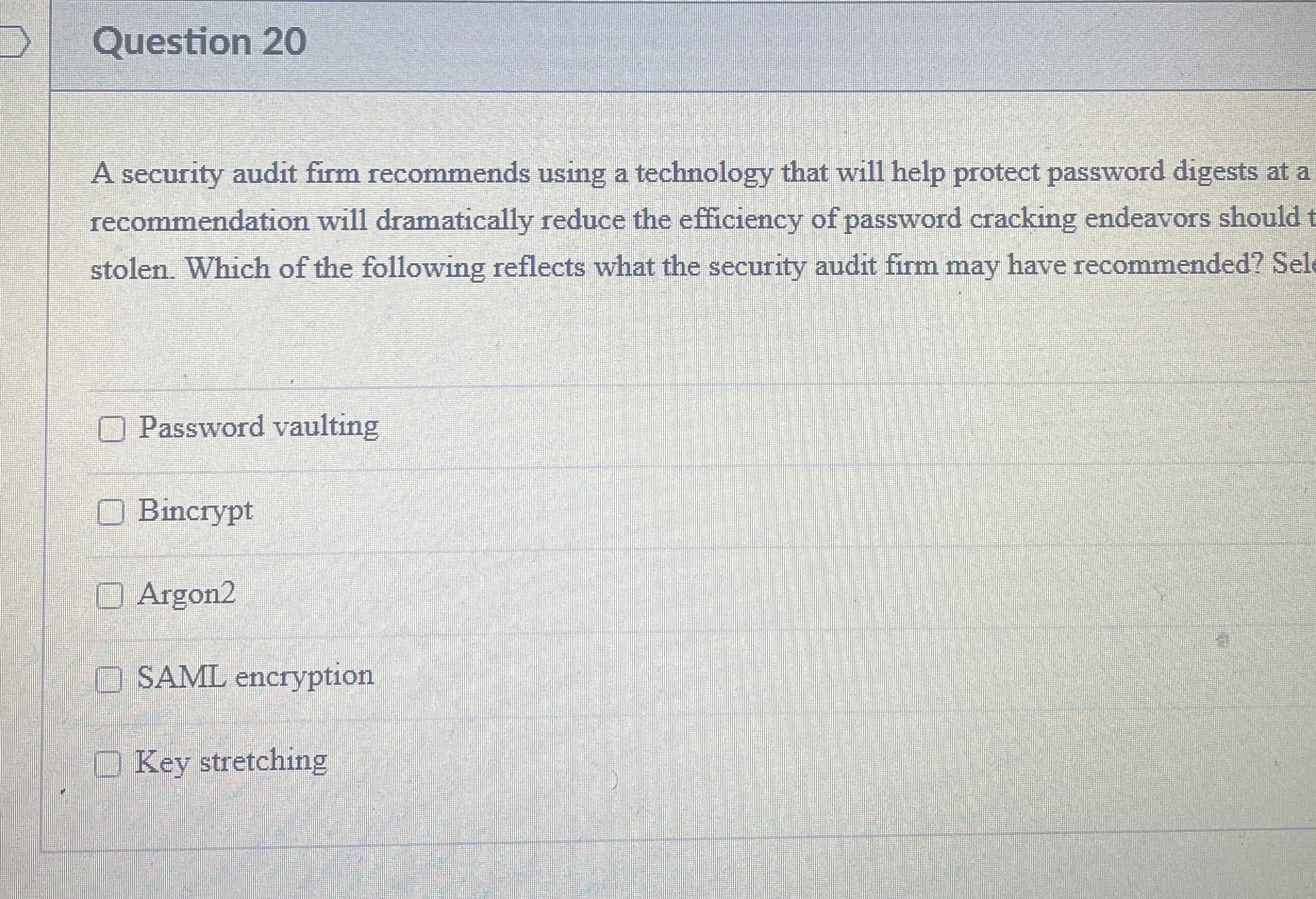  Question 20 A security audit firm recommends using a technology that