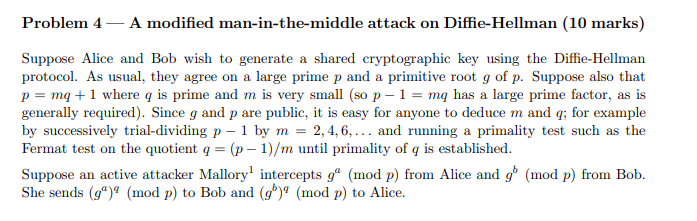  Problem 4 A modified man-in-the-middle attack on Diffie-Hellman (10 marks) Suppose