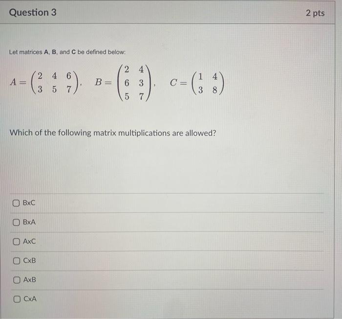  Question 3 2 pts Let matrices A, B, and C be