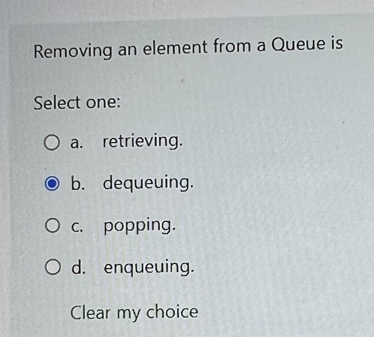  Removing an element from a Queue is Select one: a. retrieving.
