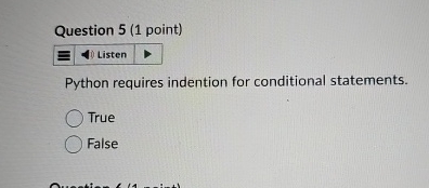  Question 5(1 point) Python requires indention for conditional statements. True False