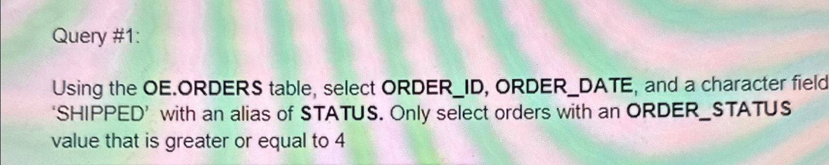  Query #1: Using the OE.ORDERS table, select ORDER_ID, ORDER_DATE, and a