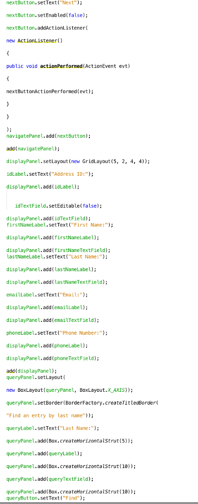 addressbookdisplay.AddressBookDisplay.access$500(AddressBookDisplay.java:45) at addressbookdisplay.AddressBookDisplay$6.actionPerformed(AddressBookDisplay.java:354) at javax.swing.AbstractButton.fireActionPerformed(AbstractButton.java:2022) at javax.swing.AbstractButton$Handler.actionPerformed(AbstractButton.java:2348) at javax.swing.DefaultButtonModel.fireActionPerformed(DefaultButtonModel.java:402) at javax.swing.DefaultButtonModel.setPressed(DefaultButtonModel.java:259) at