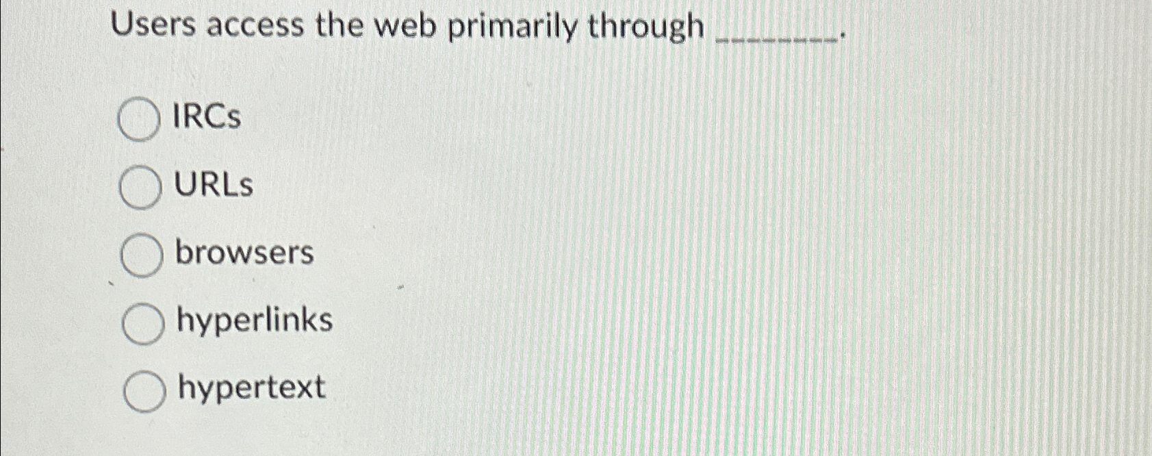  Users access the web primarily through IRCs URLS browsers hyperlinks hypertext