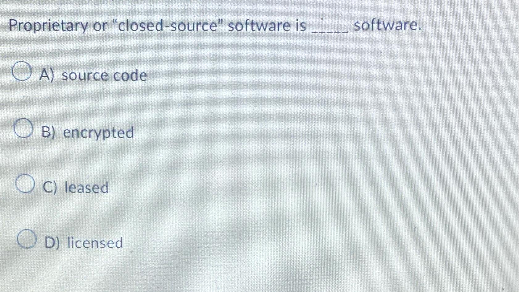  Proprietary or "closed-source" software is software. A) source code B) encrypted
