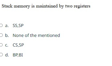  Stack memory is maintained by two registers a. SS,SP b. None