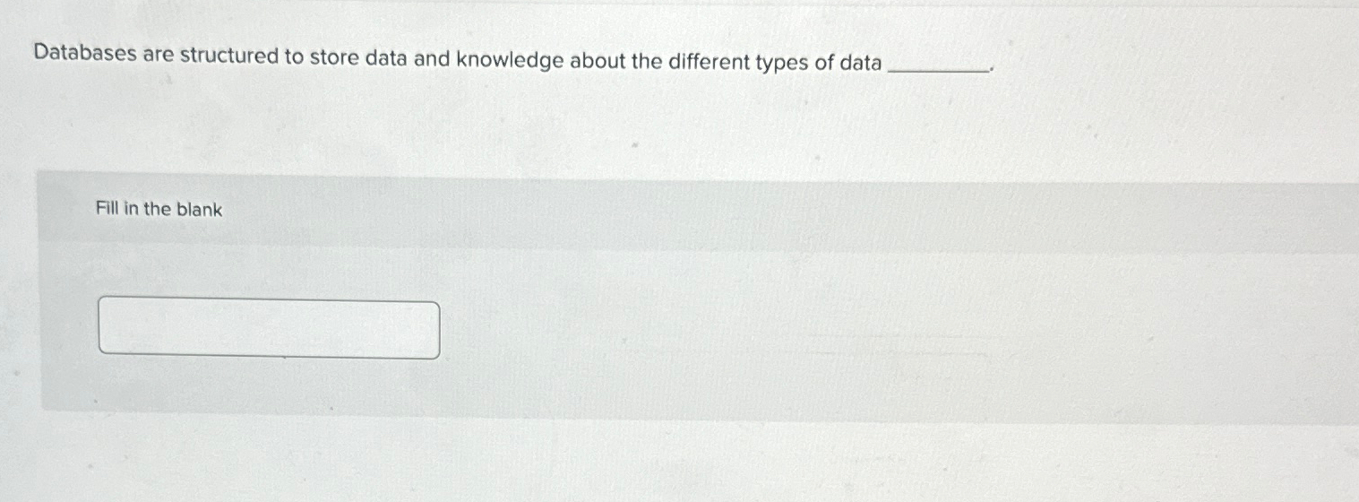  Databases are structured to store data and knowledge about the different