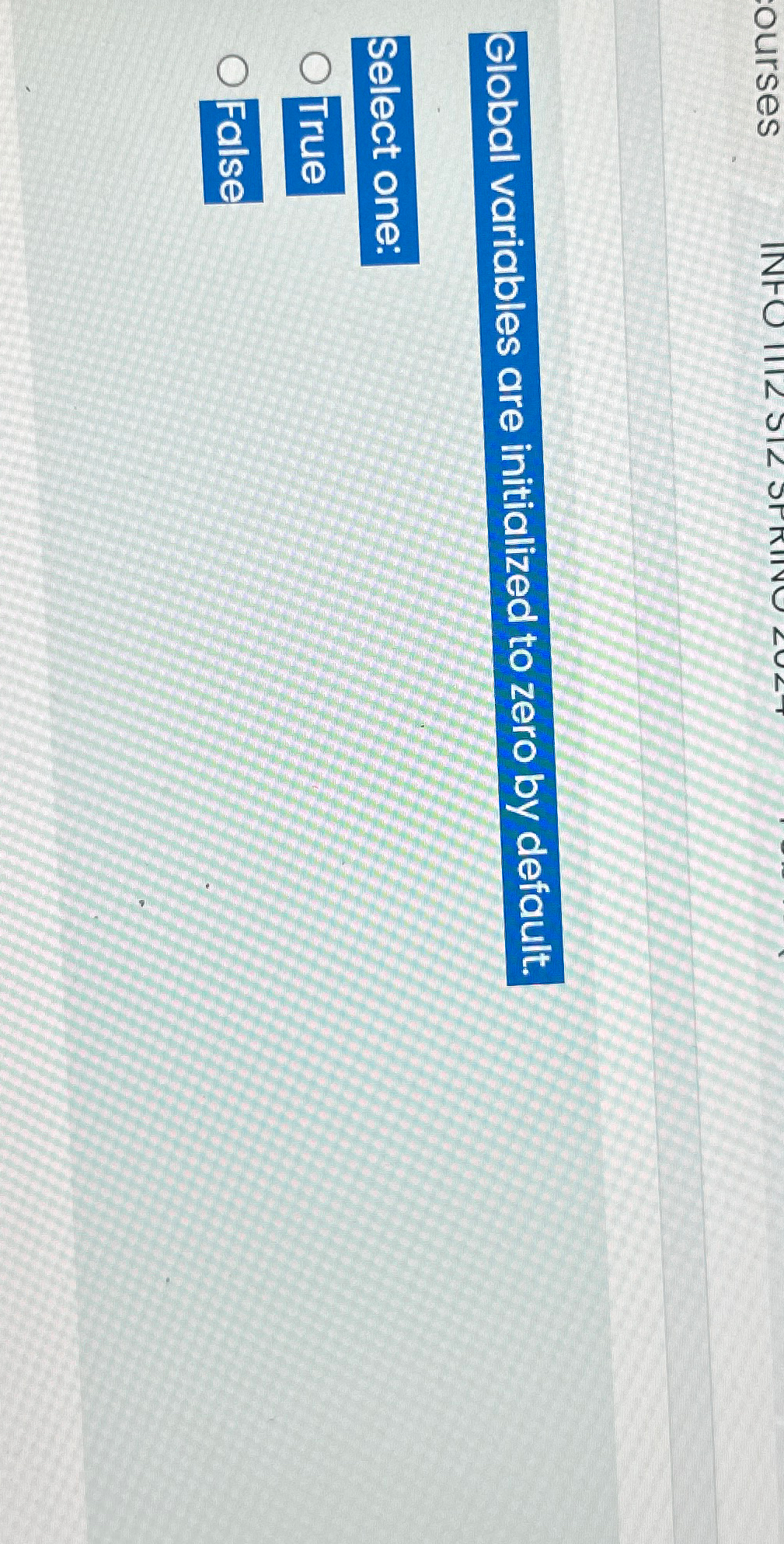  Global variables are initialized to zero by default. Select one: True