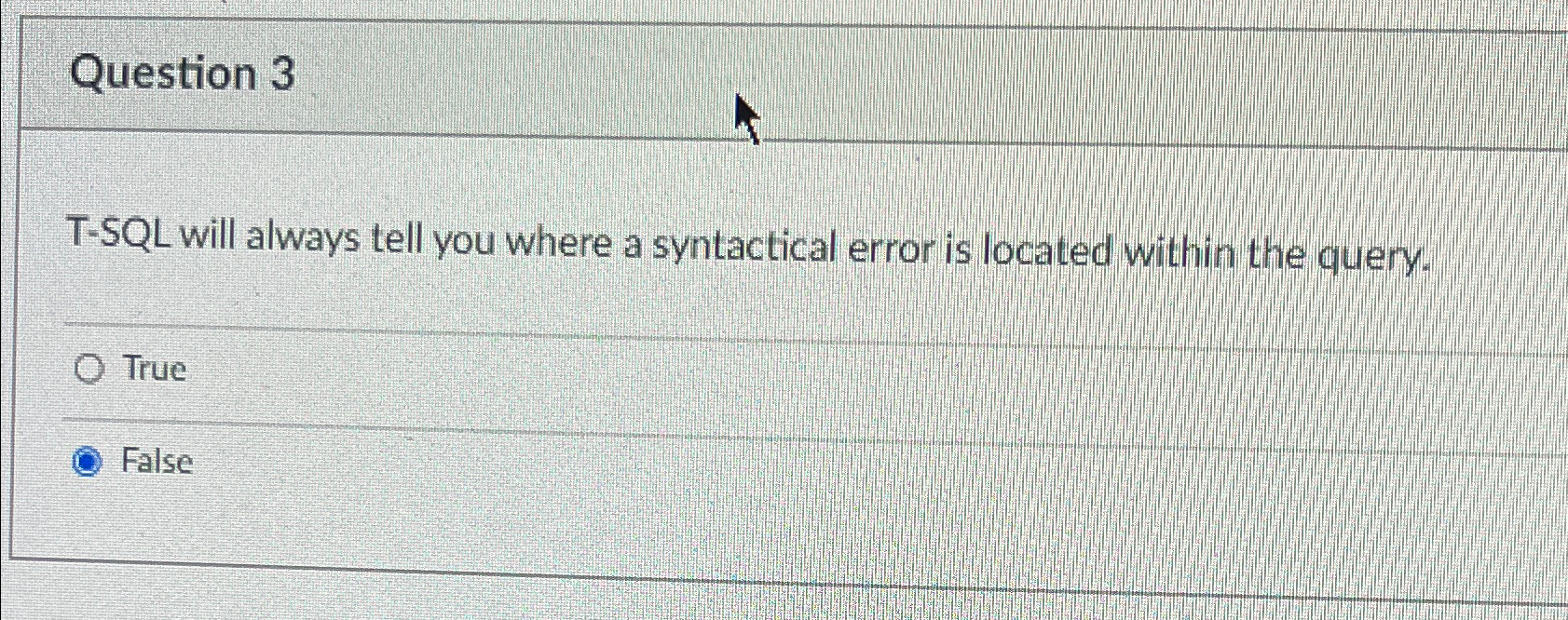  Question 3 T-SQL will always tell you where a syntactical error