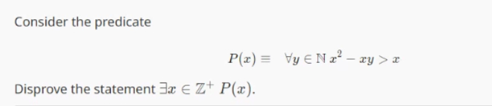  Consider the predicate P(x)-=AAyinNx2-xy>x Disprove the statement EExinZ+P(x). 