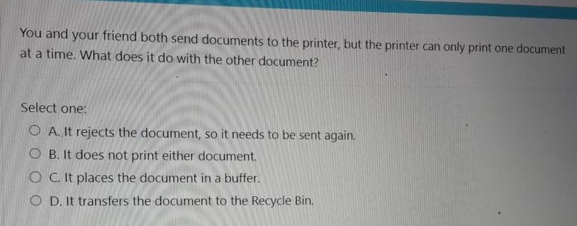  You and your friend both send documents to the printer, but