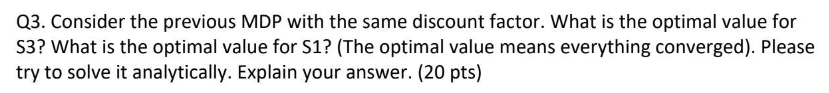  Q3. Consider the previous MDP with the same discount factor. What