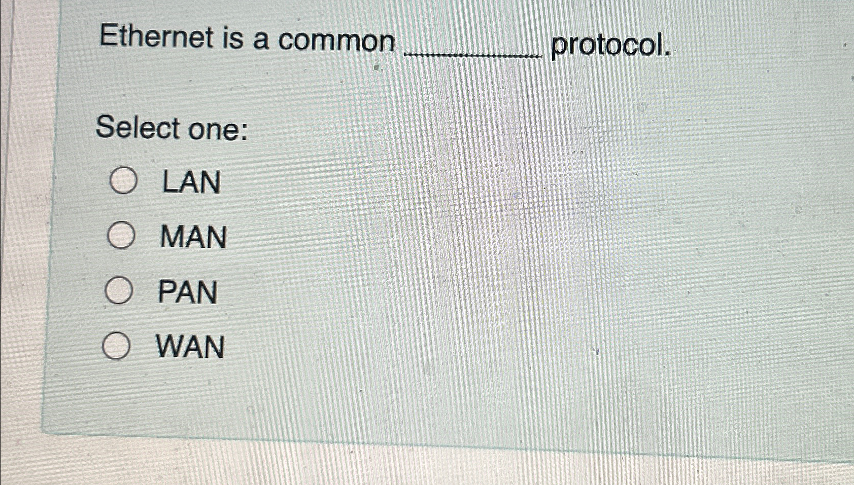  Ethernet is a common protocol. Select one: LAN MAN PAN WAN