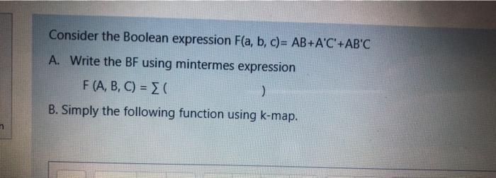 faster please Consider the Boolean expression F(a, b, c)= AB+A'C'+AB'C A. Write