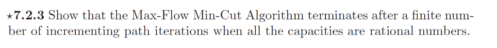 7.2.3 Show that the Max-Flow Min-Cut Algorithm terminates after a finite