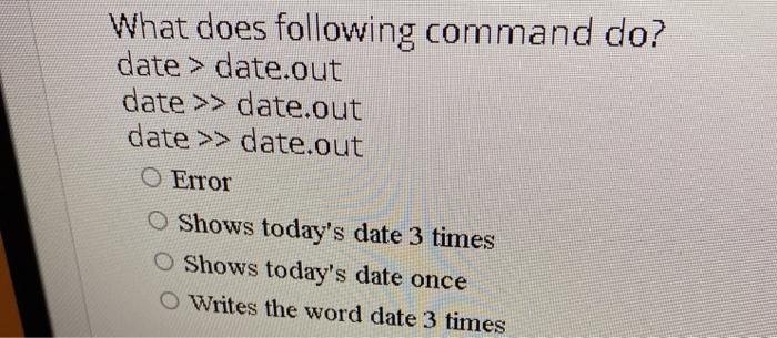  What does following command do? date > date.out date >> date.out