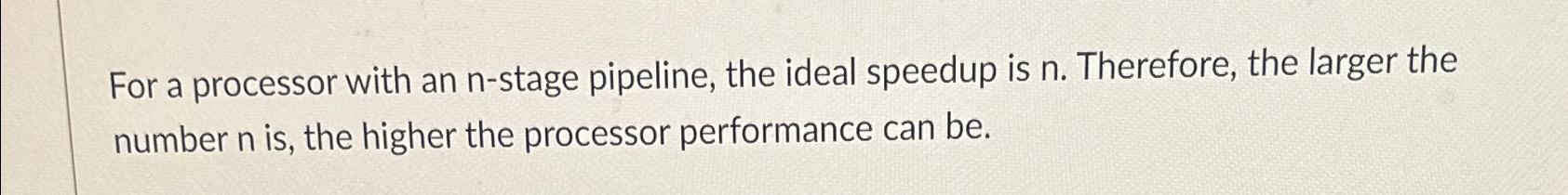  For a processor with an n-stage pipeline, the ideal speedup is