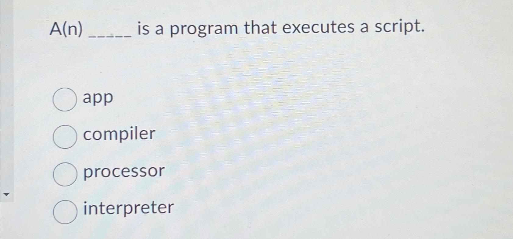  A(n) is a program that executes a script. app compiler processor