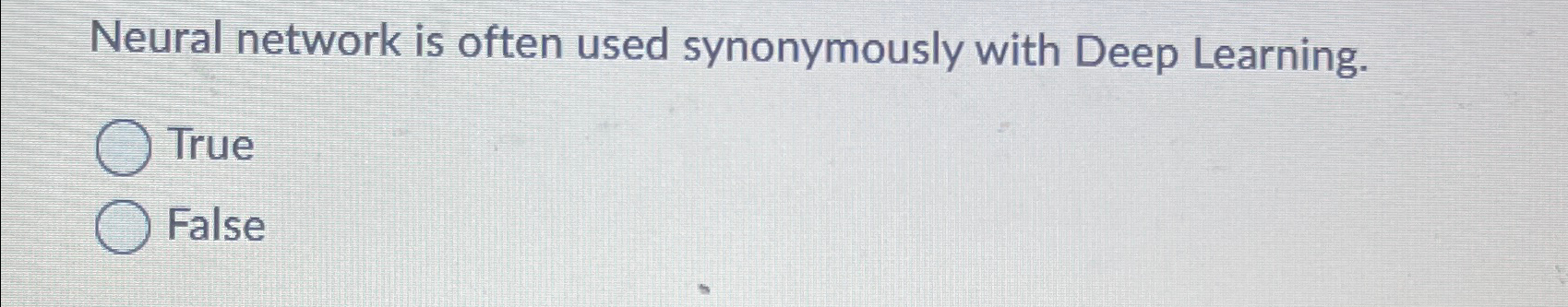  Neural network is often used synonymously with Deep Learning. True False