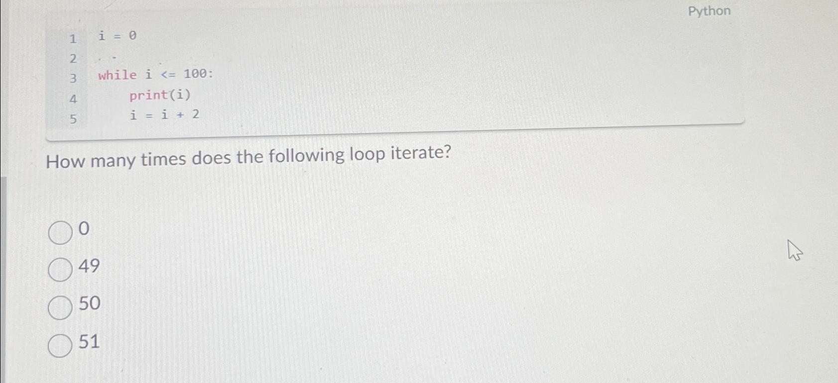 Python i=0 while i100 : print(i) i=i+2 How many times does