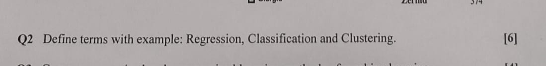  Q2 Define terms with example: Regression, Classification and Clustering. [6] 