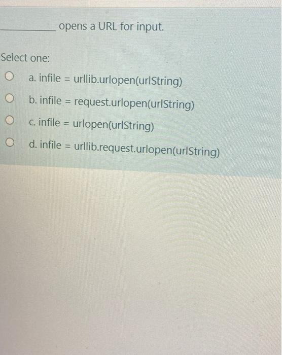  opens a URL for input. Select one: a. infile = urllib.urlopen(ur