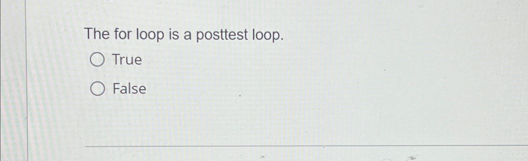  The for loop is a posttest loop. True False 
