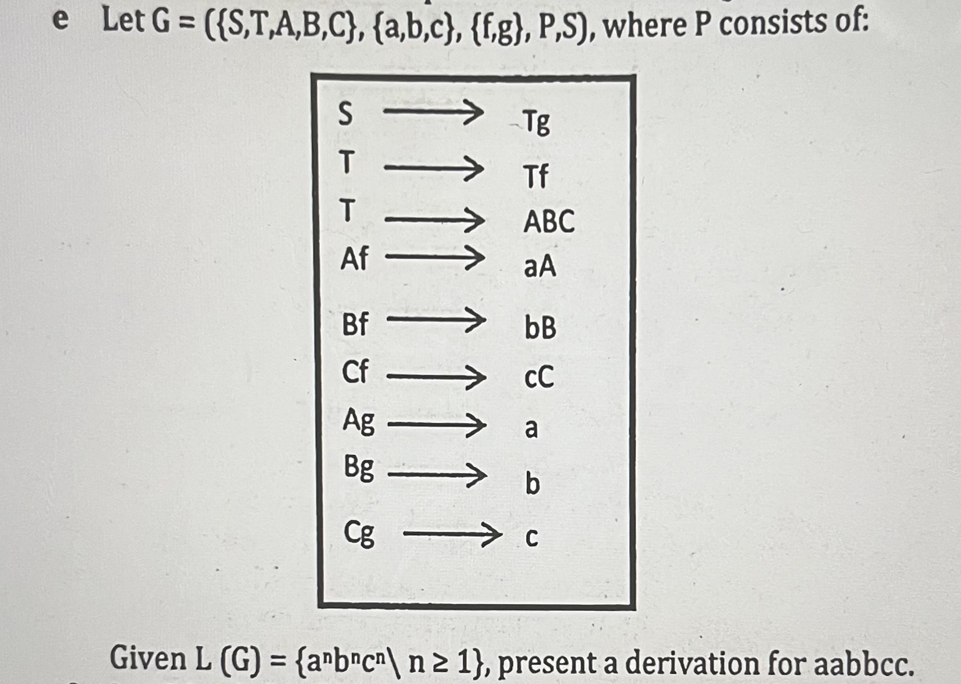  e Let G=({S,T,A,B,C},{a,b,c},{f,g},P,S), where P consists of: Given L(G)={anbncn? 1}, present