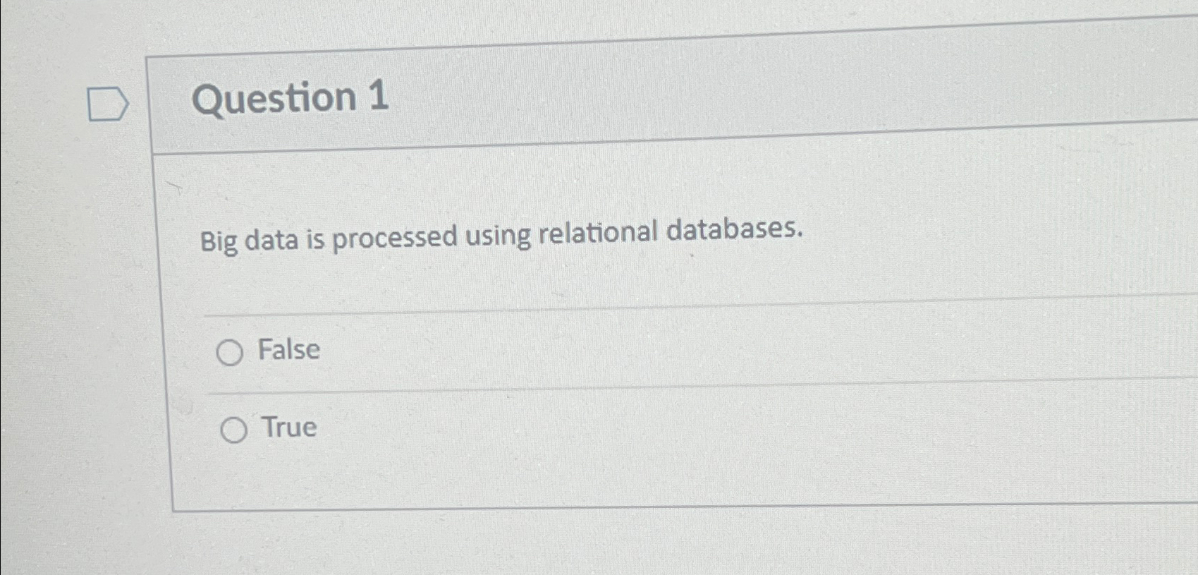  Question 1 Big data is processed using relational databases. False True