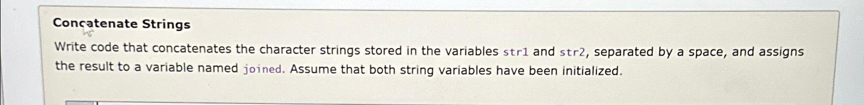  Concatenate Strings Write code that concatenates the character strings stored in