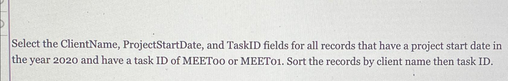  Select the ClientName, ProjectStartDate, and TaskID fields for all records that
