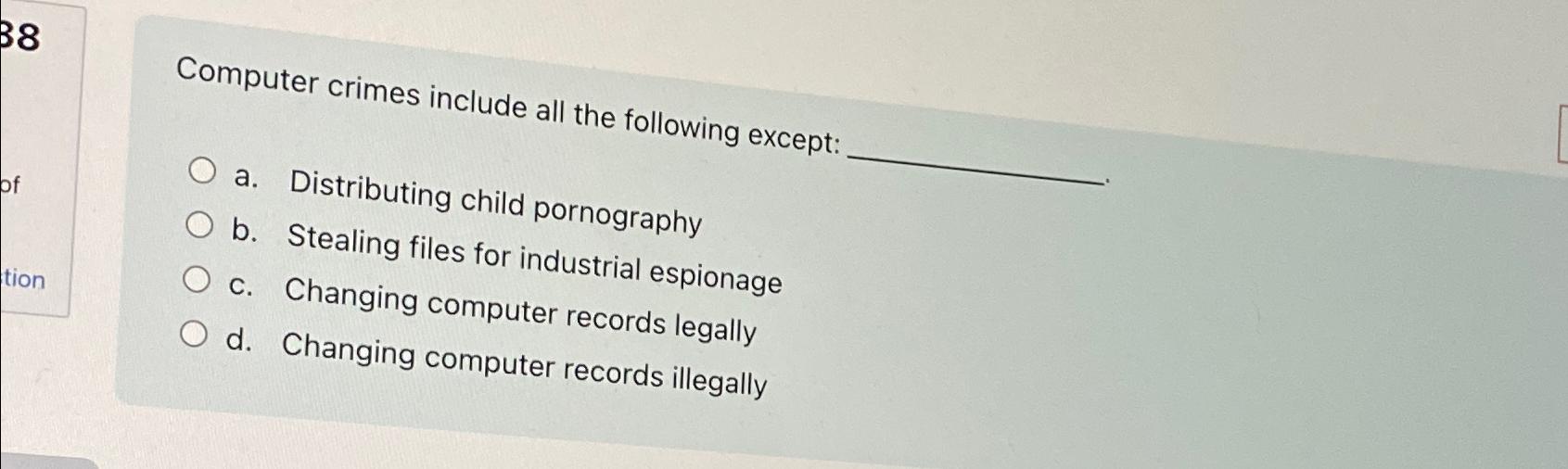  Computer crimes include all the following except: a. Distributing child pornography