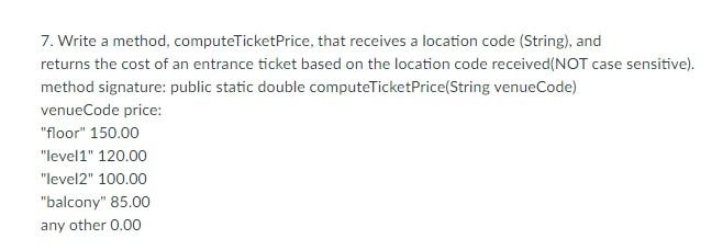 In Java 7. Write a method, computeTicketPrice, that receives a location