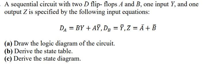A sequential circuit with two D flip- flops A and B, one