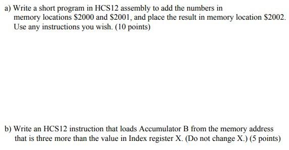  a) Write a short program in HCS12 assembly to add the