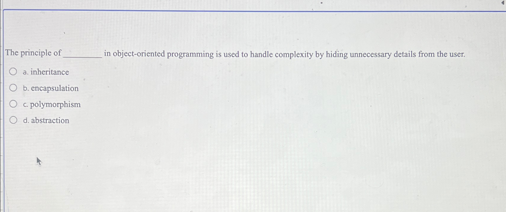  The principle of in object-oriented programming is used to handle complexity